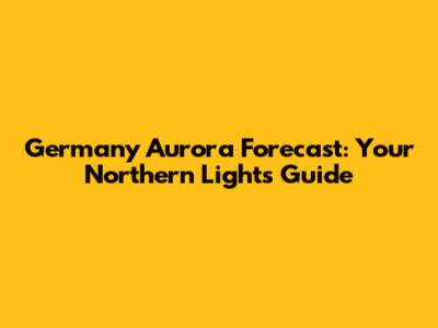 Germany Aurora Forecast: Your Northern Lights Guide