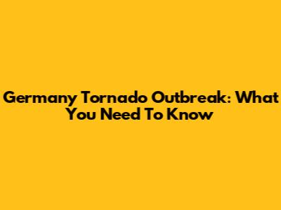 Germany Tornado Outbreak: What You Need To Know