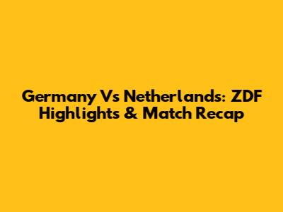 Germany Vs Netherlands: ZDF Highlights & Match Recap