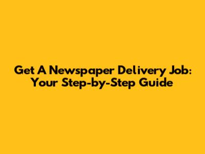 Get A Newspaper Delivery Job: Your Step-by-Step Guide