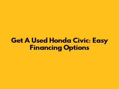 Get A Used Honda Civic: Easy Financing Options