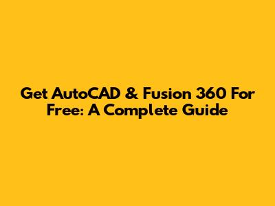 Get AutoCAD & Fusion 360 For Free: A Complete Guide