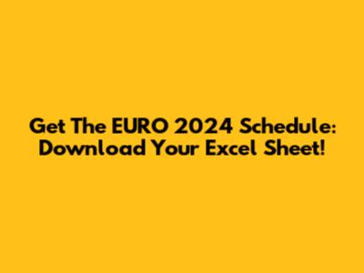 Get The EURO 2024 Schedule: Download Your Excel Sheet!