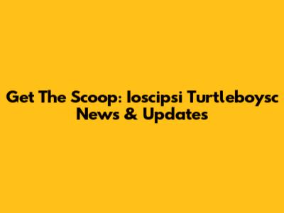 Get The Scoop: Ioscipsi Turtleboysc News & Updates