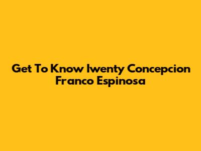 Get To Know Iwenty Concepcion Franco Espinosa