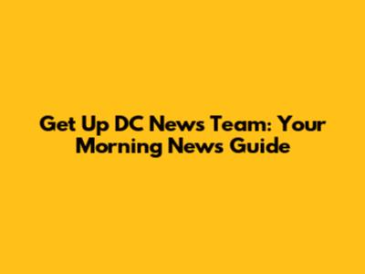 Get Up DC News Team: Your Morning News Guide