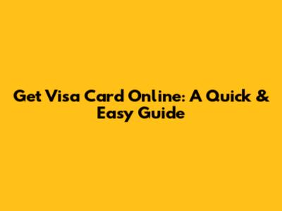 Get Visa Card Online: A Quick & Easy Guide