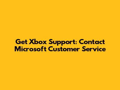 Get Xbox Support: Contact Microsoft Customer Service
