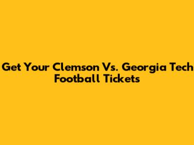 Get Your Clemson Vs. Georgia Tech Football Tickets