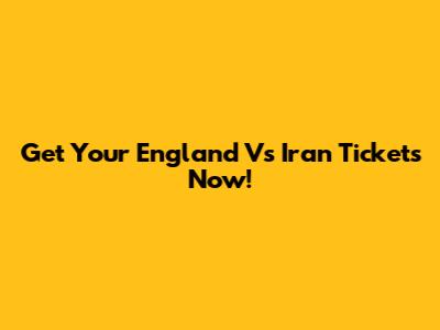 Get Your England Vs Iran Tickets Now!