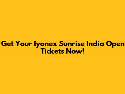 Get Your Iyonex Sunrise India Open Tickets Now!