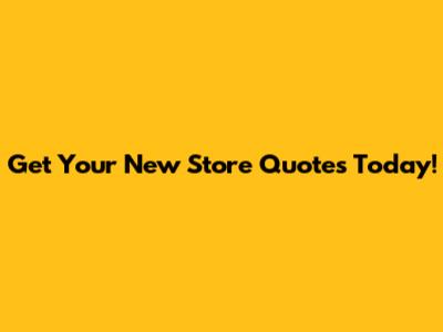 Get Your New Store Quotes Today!