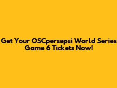Get Your OSCpersepsi World Series Game 6 Tickets Now!