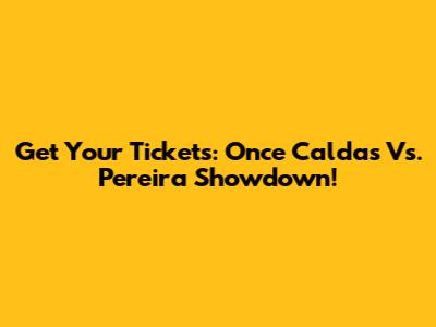 Get Your Tickets: Once Caldas Vs. Pereira Showdown!
