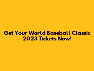 Get Your World Baseball Classic 2023 Tickets Now!