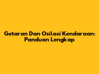 Getaran Dan Osilasi Kendaraan: Panduan Lengkap