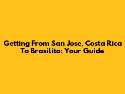 Getting From San Jose, Costa Rica To Brasilito: Your Guide