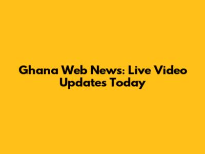 Ghana Web News: Live Video Updates Today