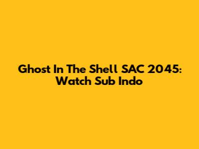 Ghost In The Shell SAC_2045: Watch Sub Indo