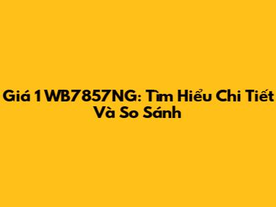 Giá 1 WB7857NG: Tìm Hiểu Chi Tiết Và So Sánh