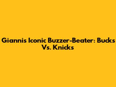 Giannis' Iconic Buzzer-Beater: Bucks Vs. Knicks