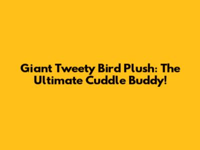 Giant Tweety Bird Plush: The Ultimate Cuddle Buddy!