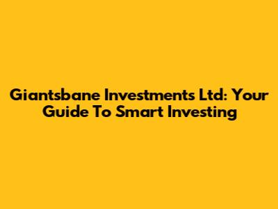 Giantsbane Investments Ltd: Your Guide To Smart Investing
