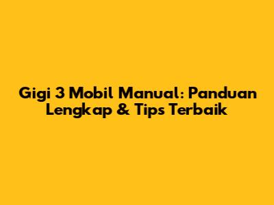 Gigi 3 Mobil Manual: Panduan Lengkap & Tips Terbaik