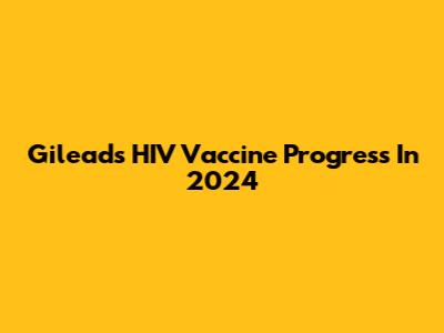 Gilead's HIV Vaccine Progress In 2024