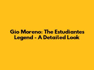 Gio Moreno: The Estudiantes Legend - A Detailed Look