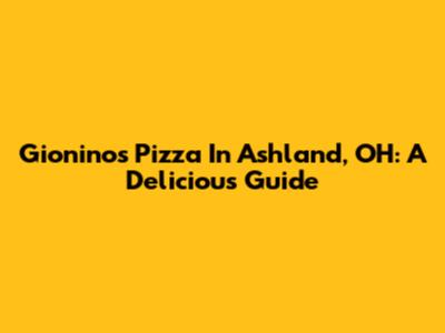 Gionino's Pizza In Ashland, OH: A Delicious Guide