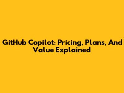 GitHub Copilot: Pricing, Plans, And Value Explained