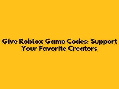 Give Roblox Game Codes: Support Your Favorite Creators