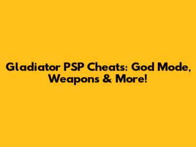 Gladiator PSP Cheats: God Mode, Weapons & More!