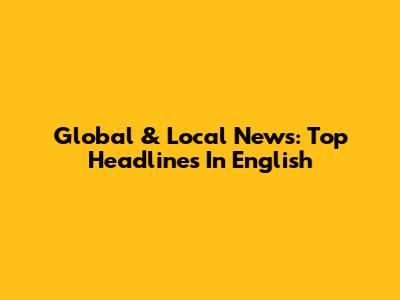 Global & Local News: Top Headlines In English