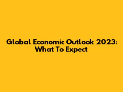 Global Economic Outlook 2023: What To Expect