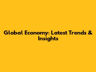Global Economy: Latest Trends & Insights