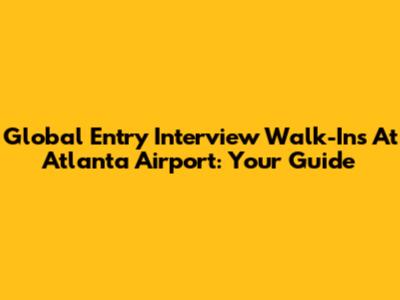 Global Entry Interview Walk-Ins At Atlanta Airport: Your Guide