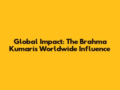 Global Impact: The Brahma Kumaris' Worldwide Influence