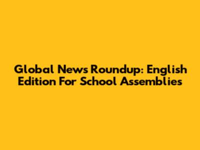 Global News Roundup: English Edition For School Assemblies