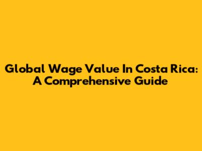 Global Wage Value In Costa Rica: A Comprehensive Guide