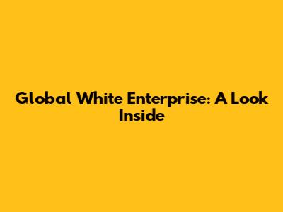Global White Enterprise: A Look Inside
