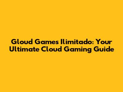 Gloud Games Ilimitado: Your Ultimate Cloud Gaming Guide