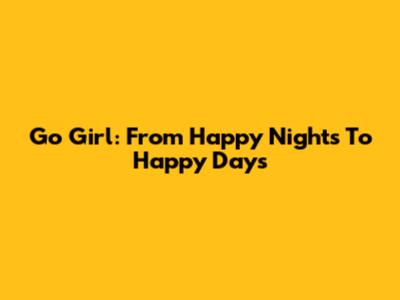 Go Girl: From Happy Nights To Happy Days