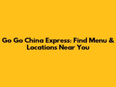 Go Go China Express: Find Menu & Locations Near You