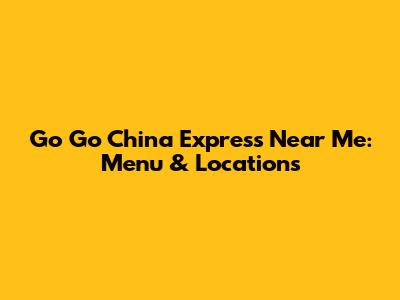 Go Go China Express Near Me: Menu & Locations
