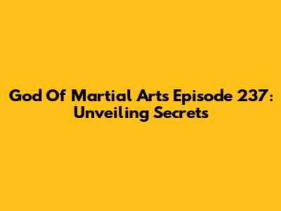 God Of Martial Arts Episode 237: Unveiling Secrets
