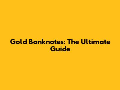 Gold Banknotes: The Ultimate Guide