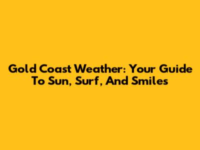 Gold Coast Weather: Your Guide To Sun, Surf, And Smiles
