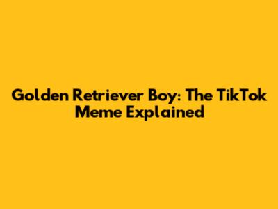 Golden Retriever Boy: The TikTok Meme Explained